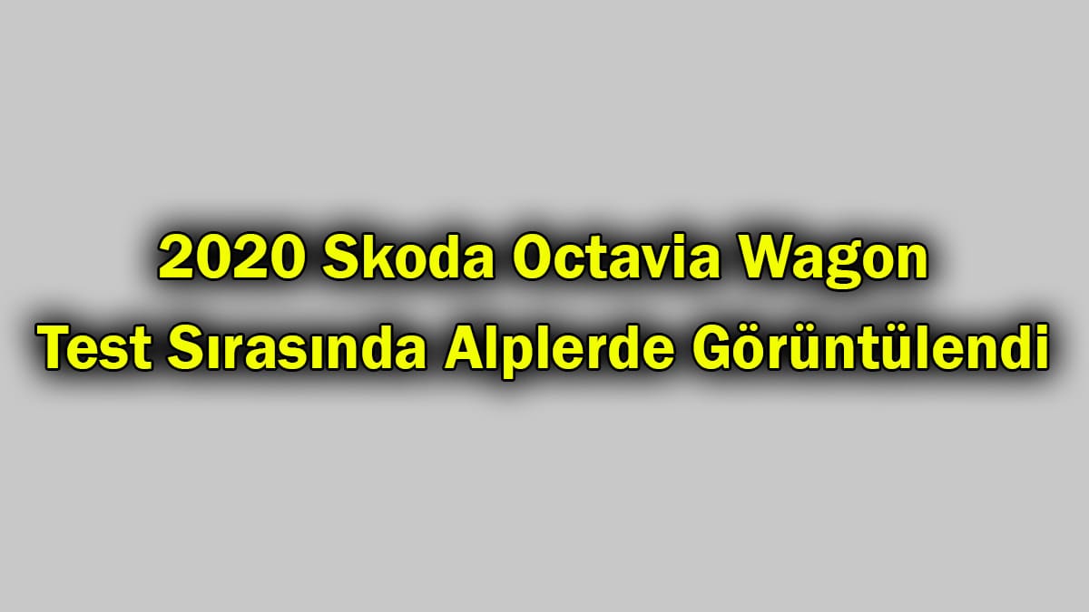 2020 Skoda Octavia Wagon Test Sırasında Alplerde Görüntülendi
