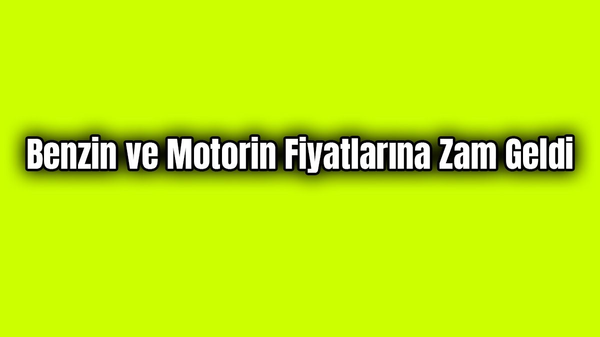 Benzin ve Motorin Fiyatlarına Zam Geldi