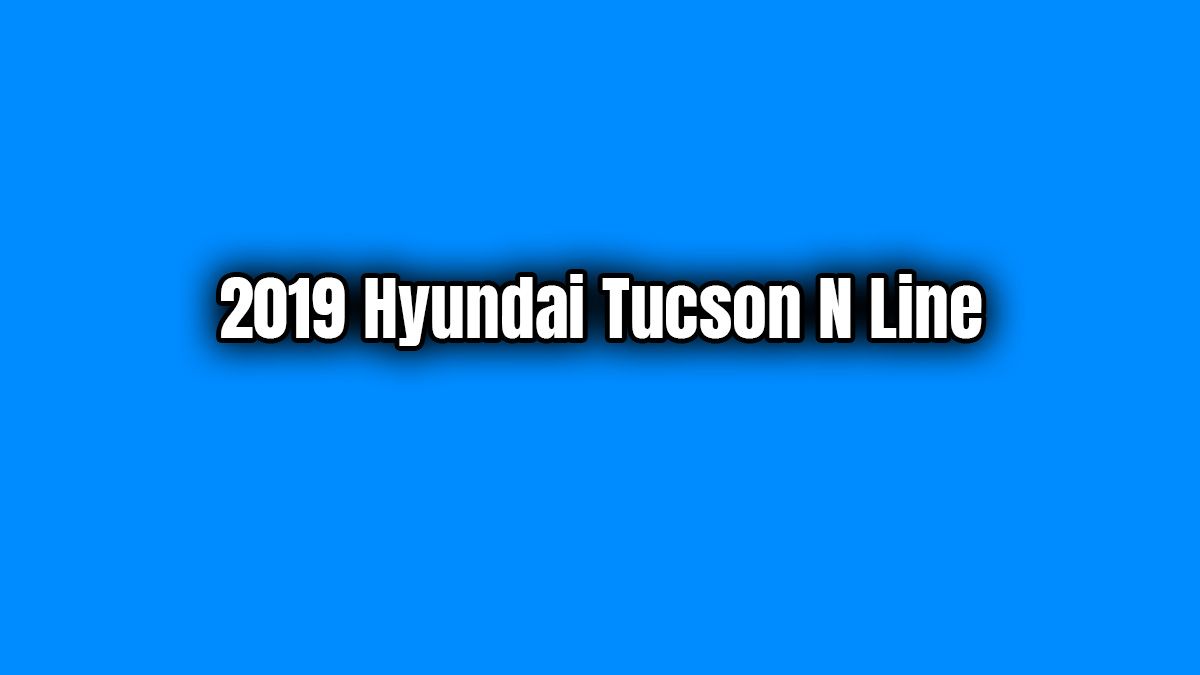 2019 Hyundai Tucson N Line Özellikleri ve Fiyatı Açıklandı