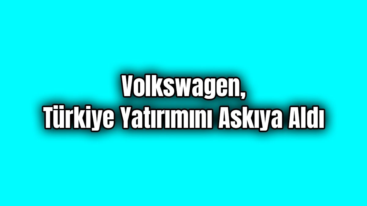 Volkswagen, Barış Pınarı Harekatı Nedeniyle Türkiye Yatırımını Durdurdu
