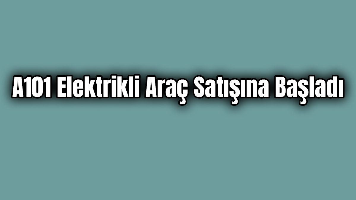A101 Elektrikli Araç Satışına Başladı