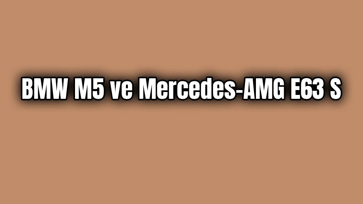 Bmw M5 ve Mercedes-Amg E63 S Karşılaştırması