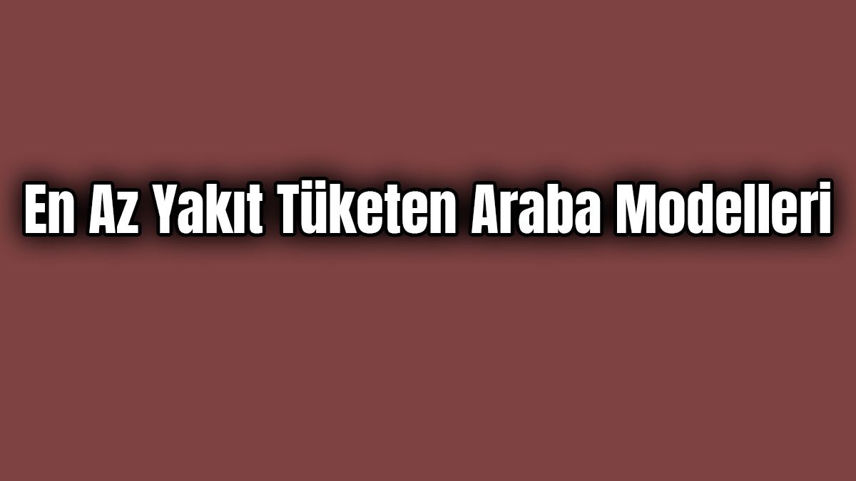 En Az Yakıt Tüketen Araba Modelleri