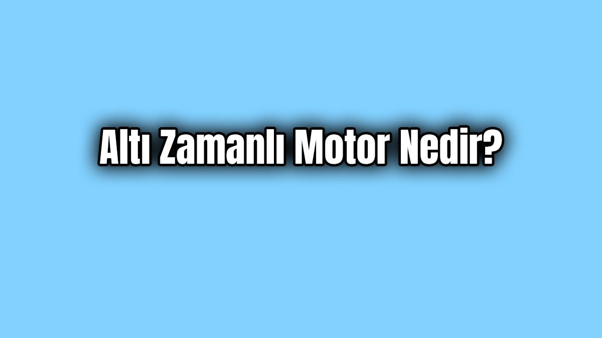Altı Zamanlı Motor Nedir ve Nasıl Çalışır?