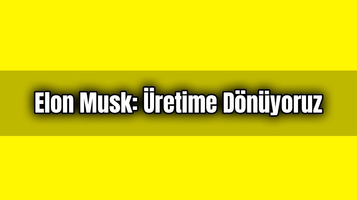 Elon Musk: Üretime Dönüyoruz, İsterseniz Beni Tutuklayın!