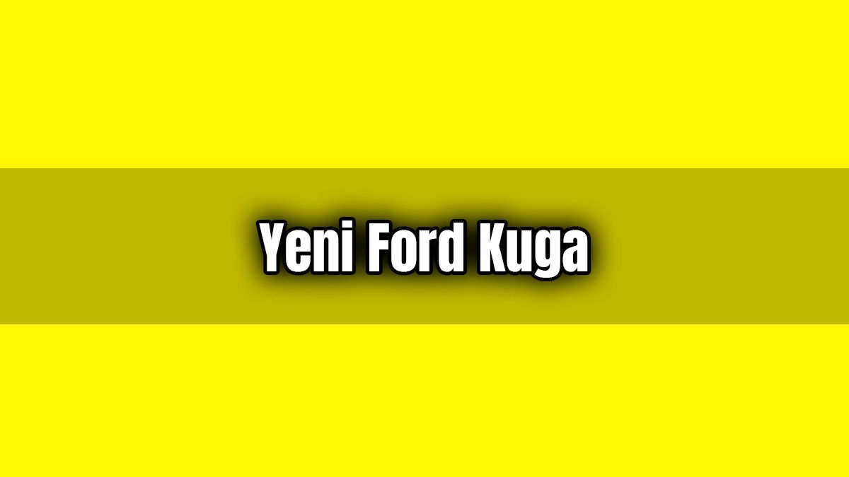 Yeni Ford Kuga Özellikleri ve Fiyatı Açıklandı