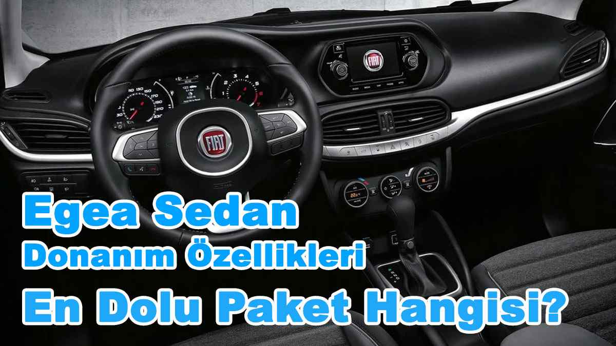 Fiat Egea Sedan Donanım Özellikleri: En Dolu Paket Hangisi?
