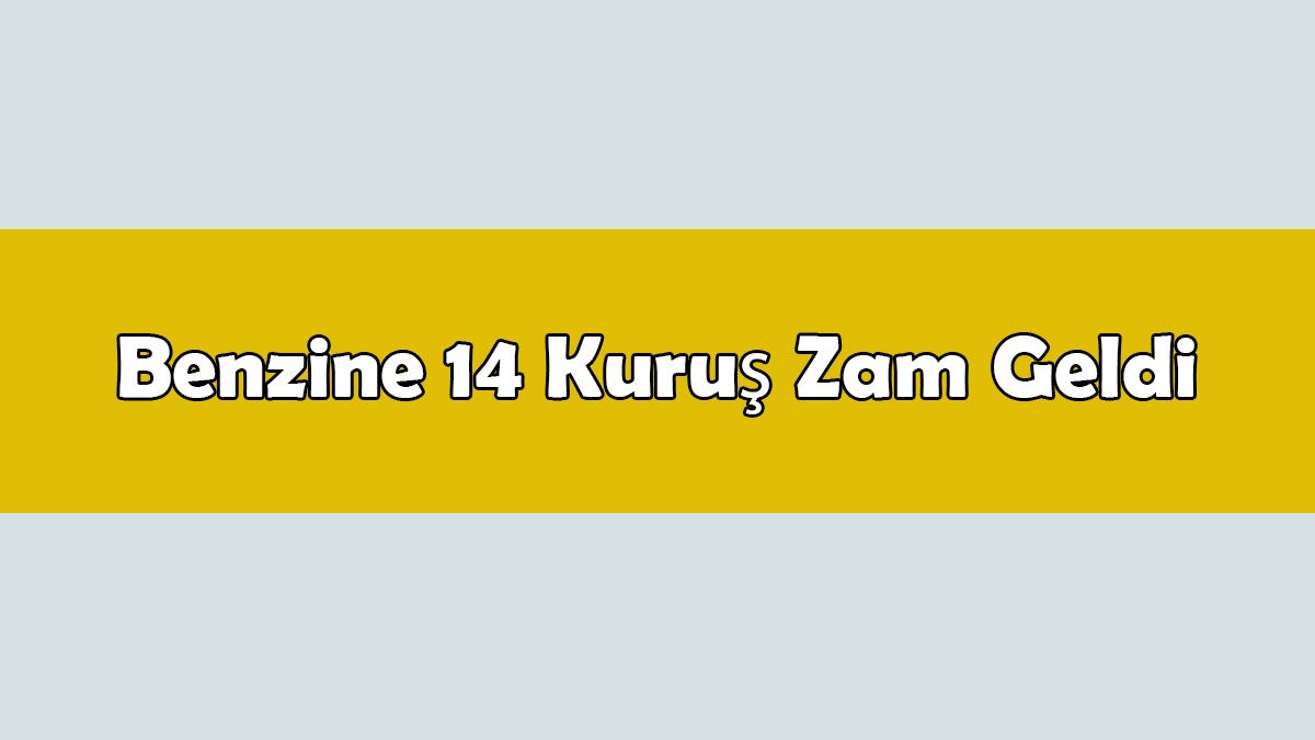 Son Dakika Benzine 14 Kuruş Zam Geldi