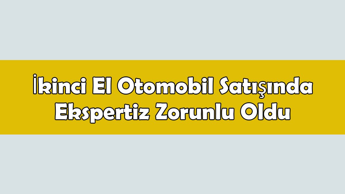 İkinci El Otomobil Satışında Ekspertiz Zorunlu Oldu