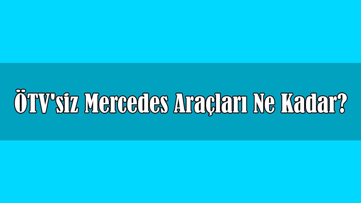 ÖTV'siz Mercedes-Benz Araçları Ne Kadar?