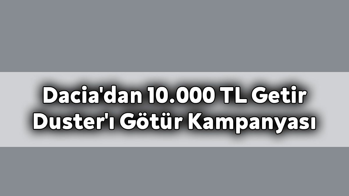 Dacia'dan 10.000 Tl Getir Duster'ı Götür Kampanyası
