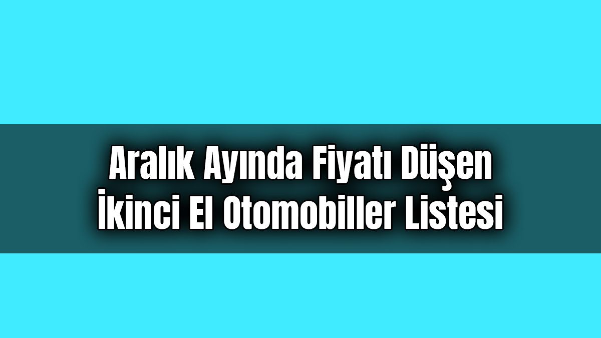 Aralık Ayında Fiyatı Düşen İkinci El Otomobiller Listesi
