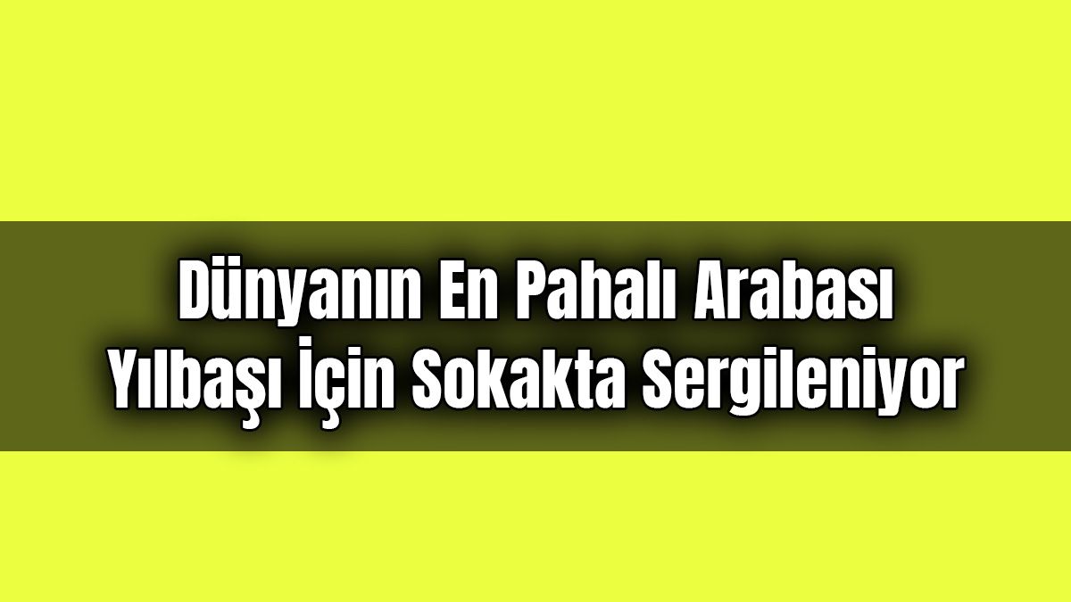 Dünyanın En Pahalı Arabası Yılbaşı İçin Sokakta Sergileniyor
