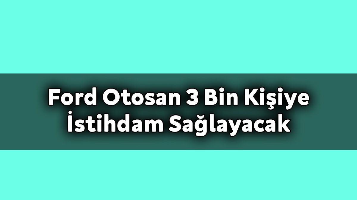 Ford Otosan 3 Bin Kişiye İstihdam Sağlayacak