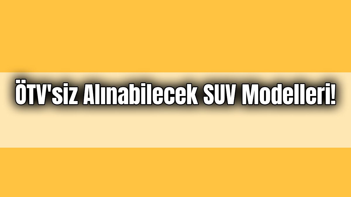 Ötv'siz Alınabilecek Suv Modelleri! Ötv'siz Araba Fiyatı