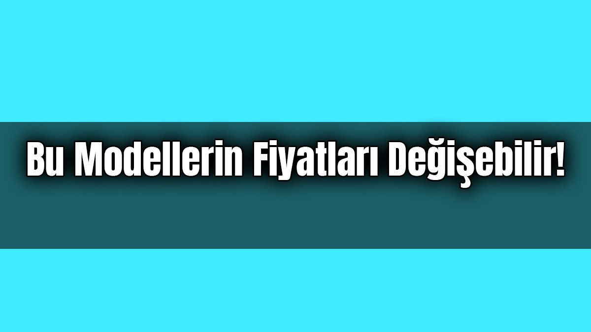 Otomobil Alacaklar Bu Modellerin Fiyatları Değişebilir!
