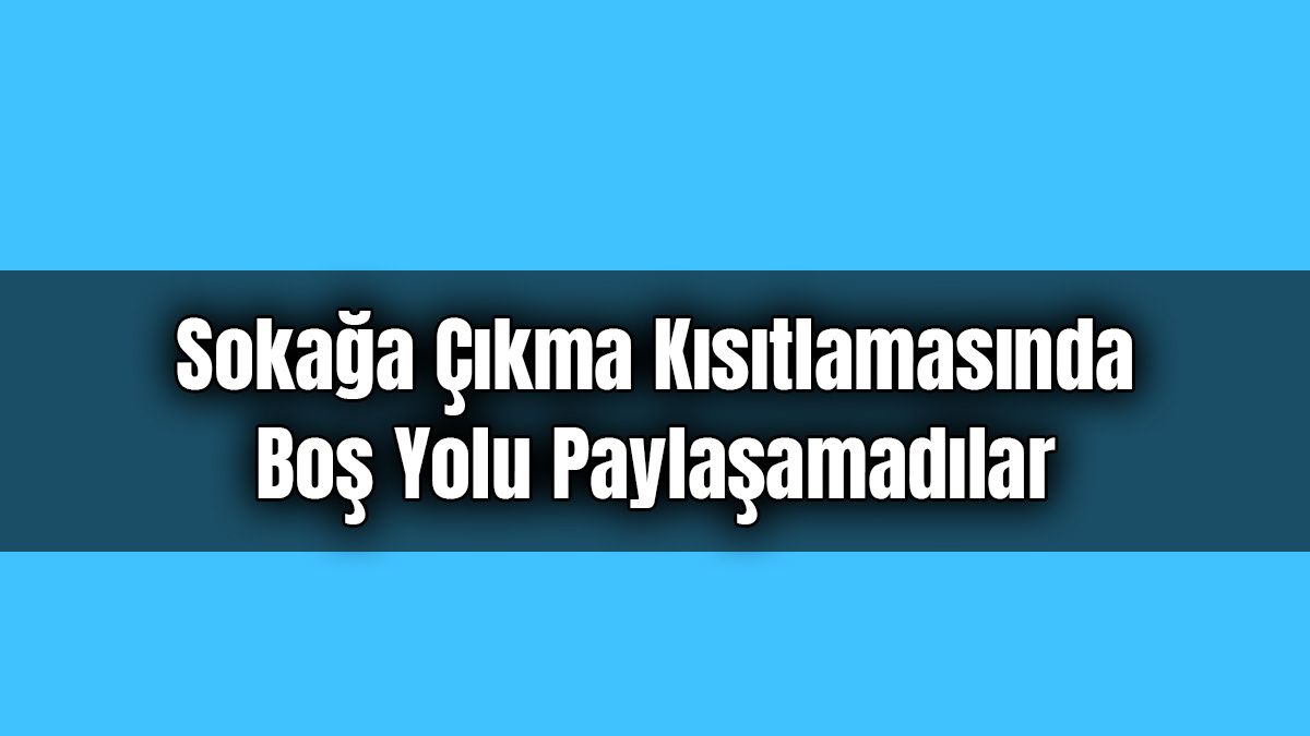 Sokağa Çıkma Kısıtlamasında Boş Yolu Paylaşamadılar
