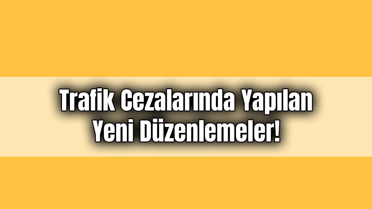 Trafik Cezalarında Yapılan Yeni Düzenlemeler!