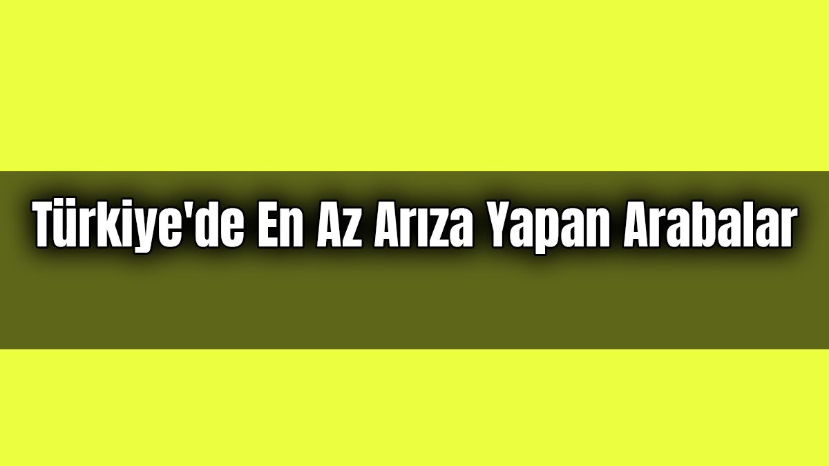 Türkiye'de En Az Arıza Yapan Arabalar Anketimize Katılın