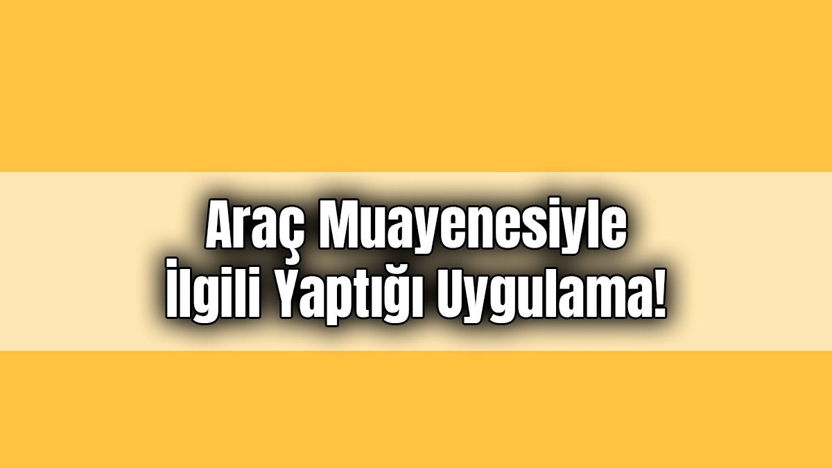 Tüvtürk Araç Muayenesiyle İlgili Yaptığı Uygulama!