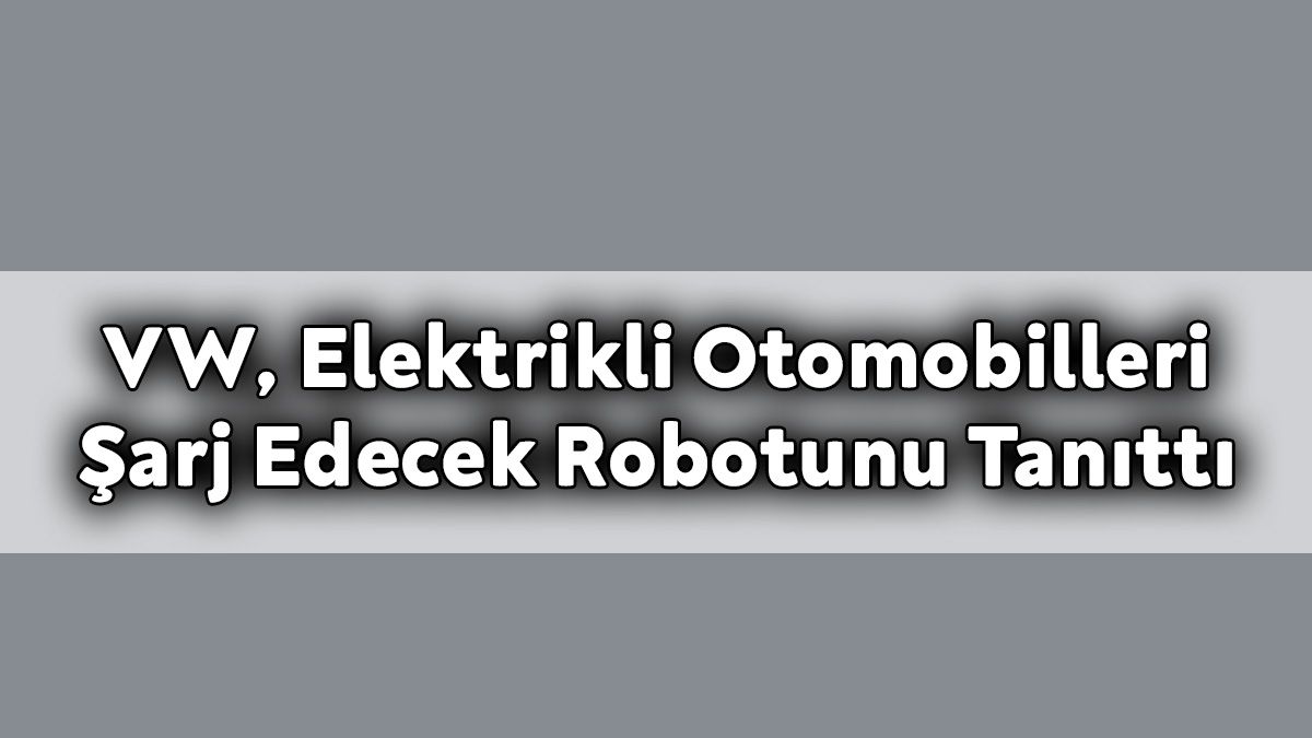 Vw, Elektrikli Otomobilleri Şarj Edecek Robotunu Tanıttı