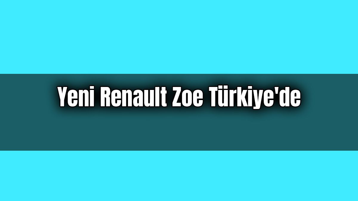 Yeni Renault Zoe Türkiye'de Satışa Sunuldu