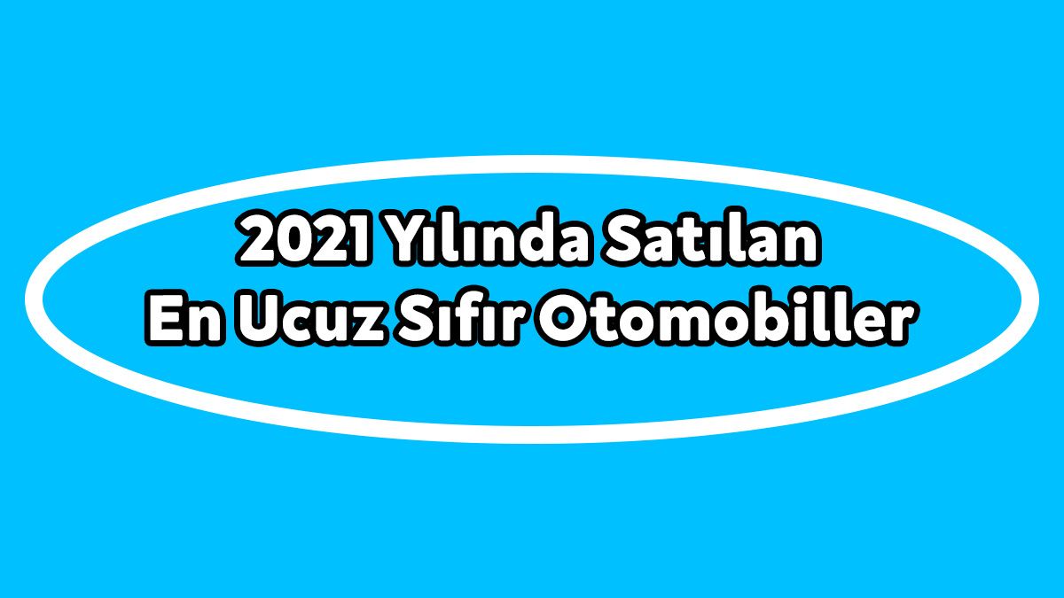 Türkiye'de 2021 Yılında Satılan En Ucuz Sıfır Otomobiller