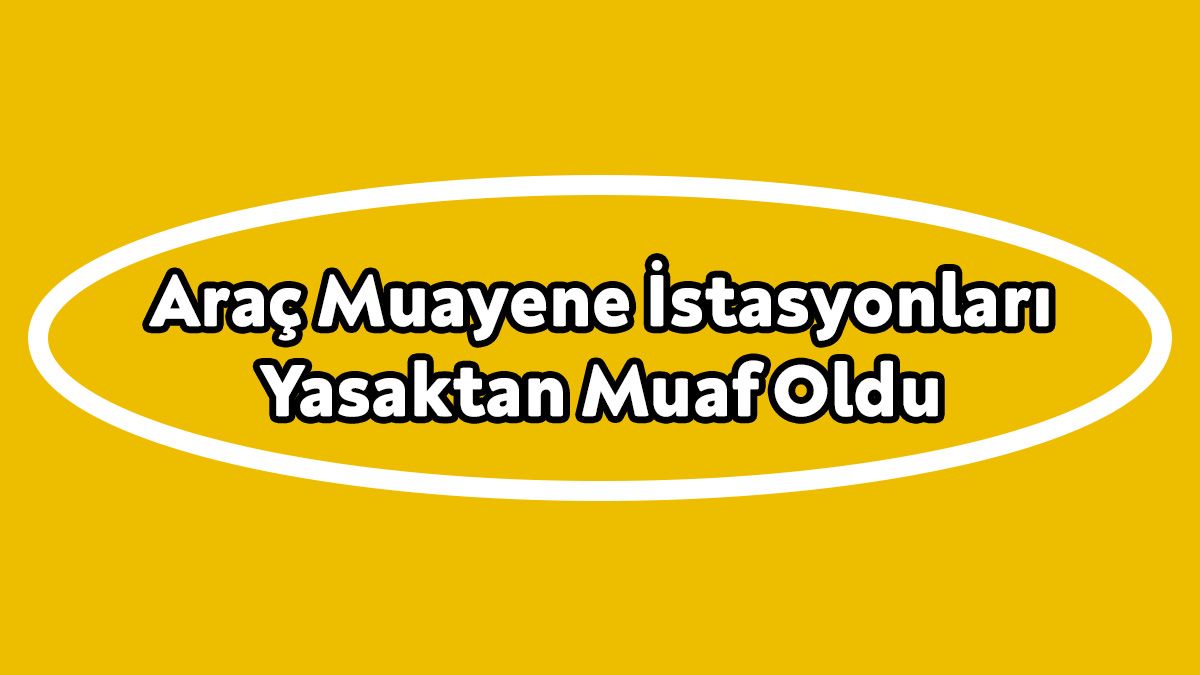 Araç Muayene İstasyonları Yasaktan Muaf Oldu