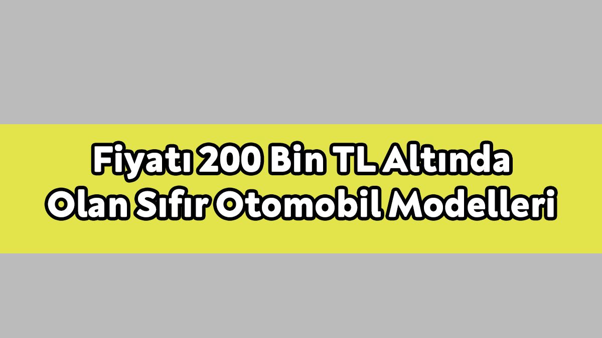 Fiyatı 200 Bin Tl Altında Olan Sıfır Otomobil Modelleri