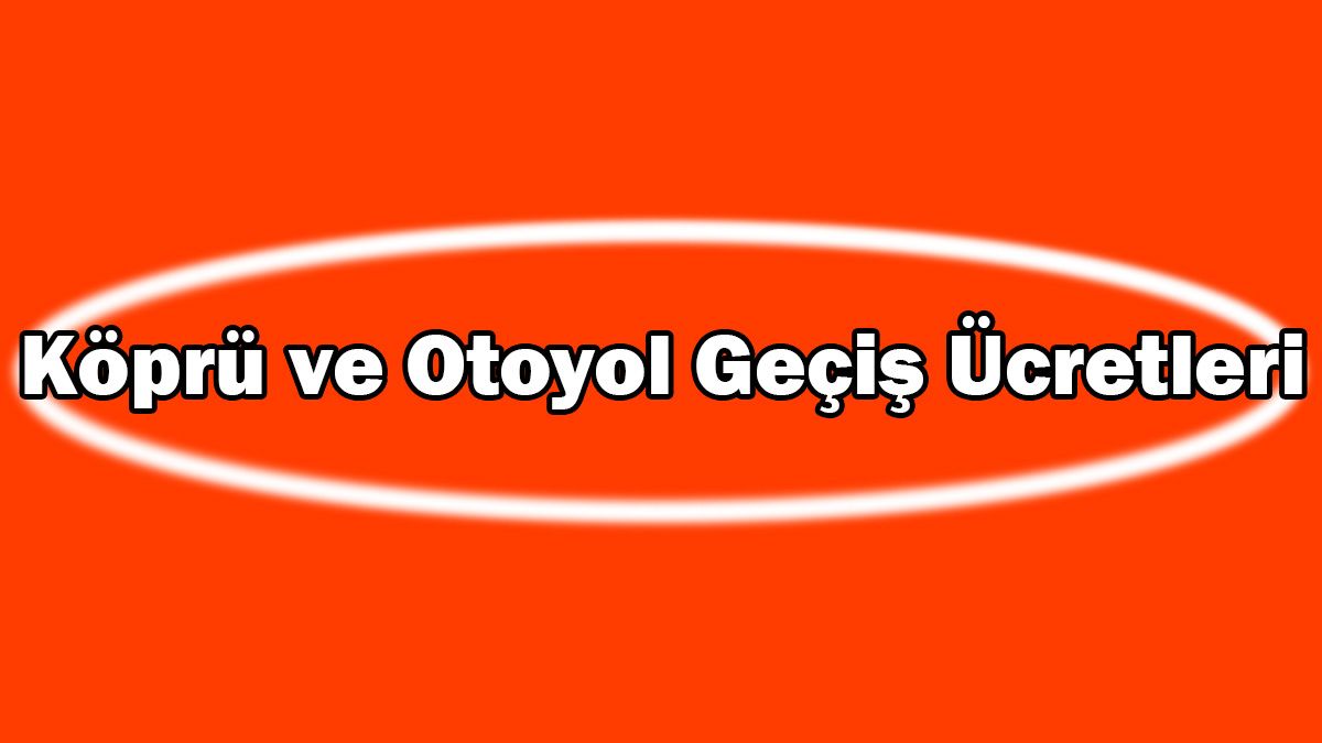 Köprü ve Otoyol Geçiş Ücretlerine Zam Yapıldı