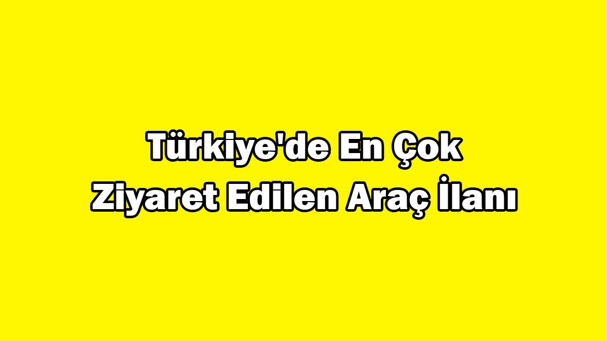Türkiye’de En Çok Ziyaret Edilen Araç İlanı Açıklandı
