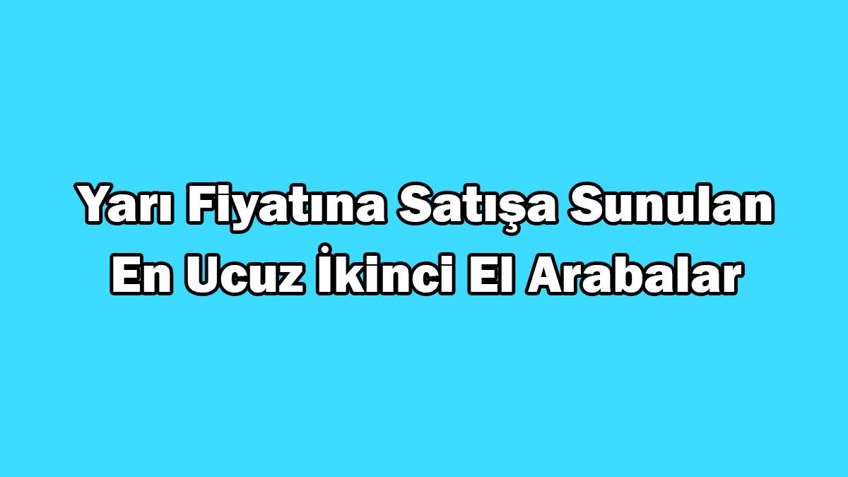 Yarı Fiyatına Satışa Sunulan En Ucuz İkinci El Arabalar
