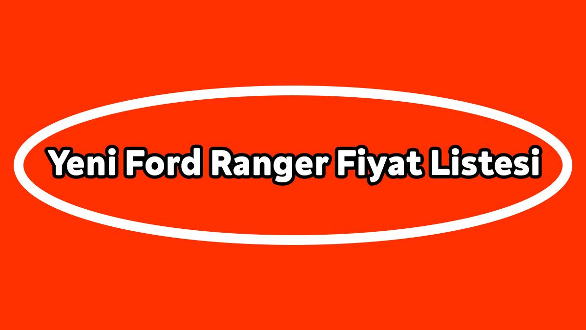 Yeni Ford Ranger Fiyat Listesi, Güncel Kampanyalı Fiyatı