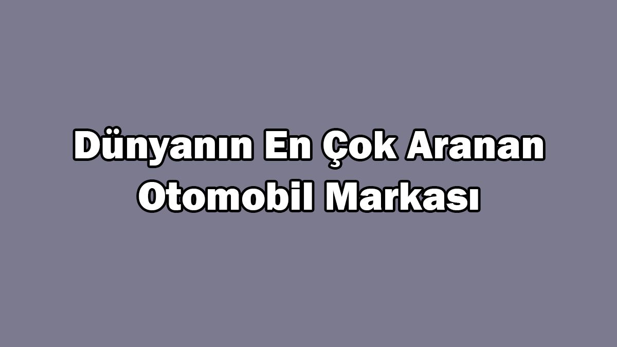 Dünyanın En Çok Aranan Otomobil Markası Açıklandı?