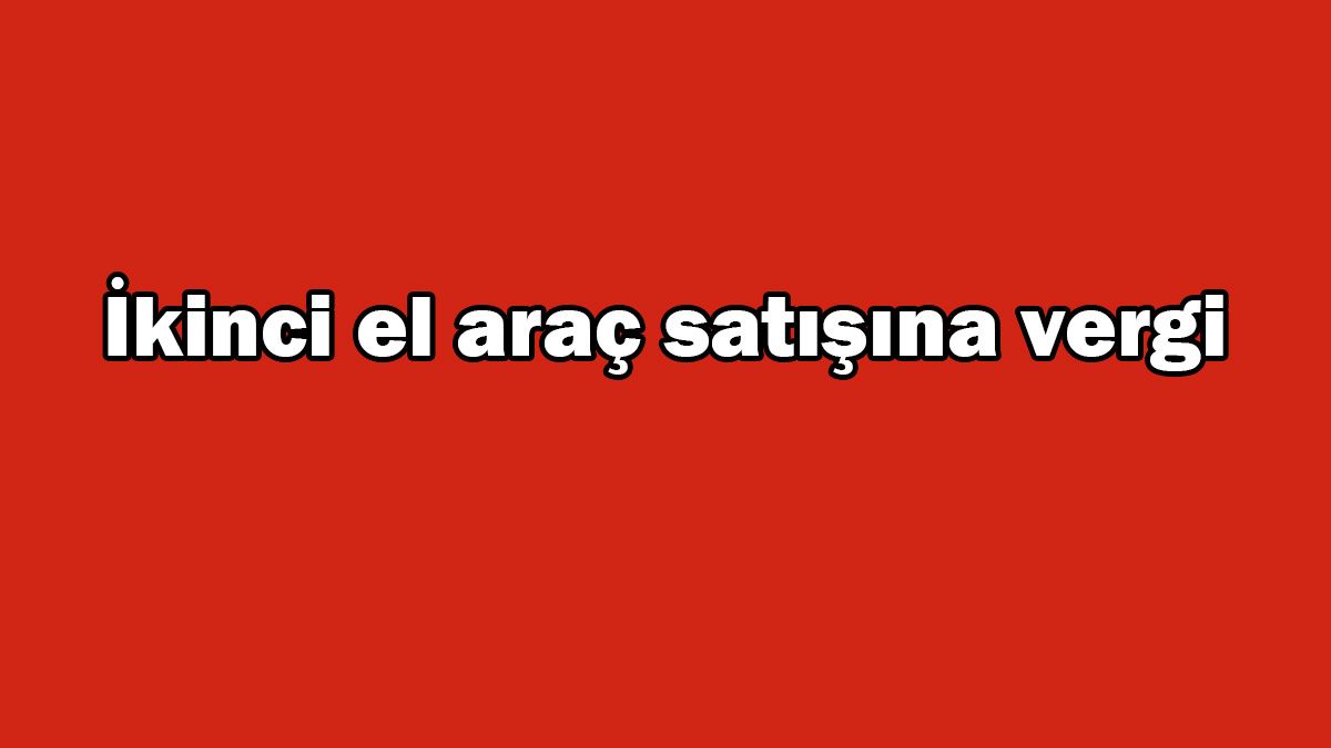 İkinci El Araç Satışına Vergi Geliyor! Yeni Dönem