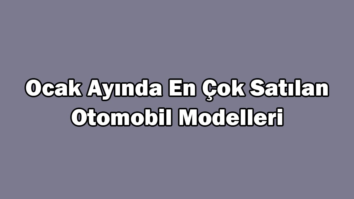 Ocak Ayında En Çok Satılan Otomobil Modelleri Listeledik