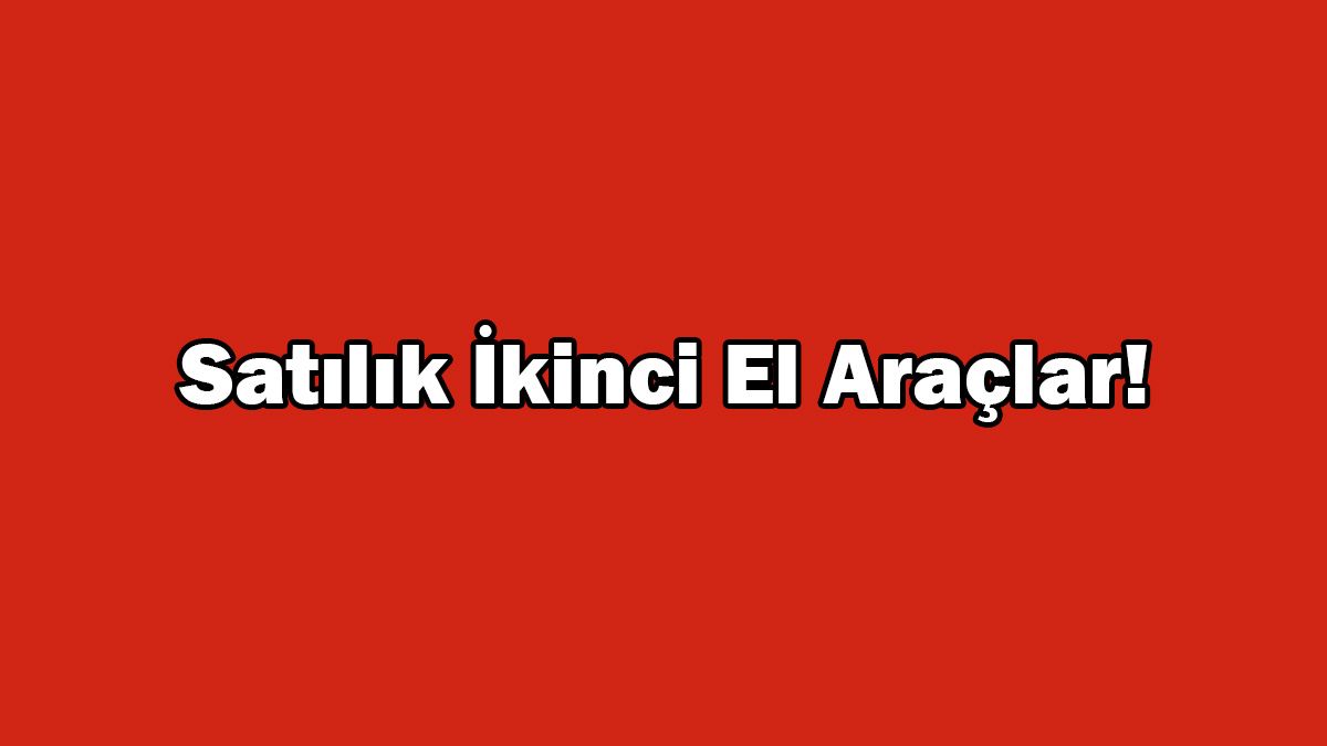 Satılık Ikinci El Araçlar! Yeni Liste Açıklandı