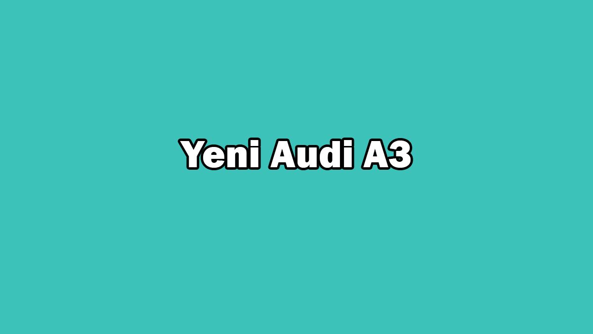 Yeni Audi A3 Sedan ve A3 Sportback Özellikleri Açıklandı
