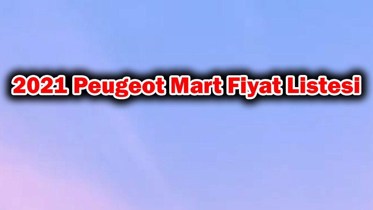2021 Peugeot Mart 0 Faiz Kampanyaları ve Fiyat Listesi