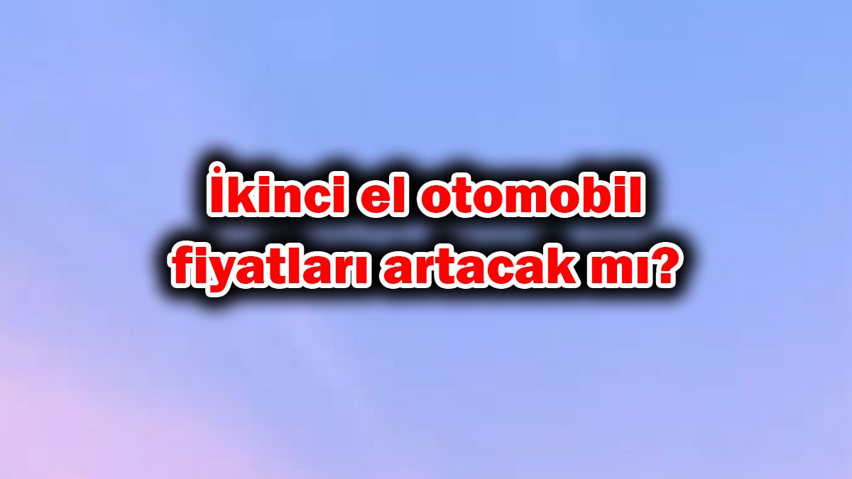 İkinci El Otomobil Fiyatları Artacak Mı? Uzmanlar Açıkladı!