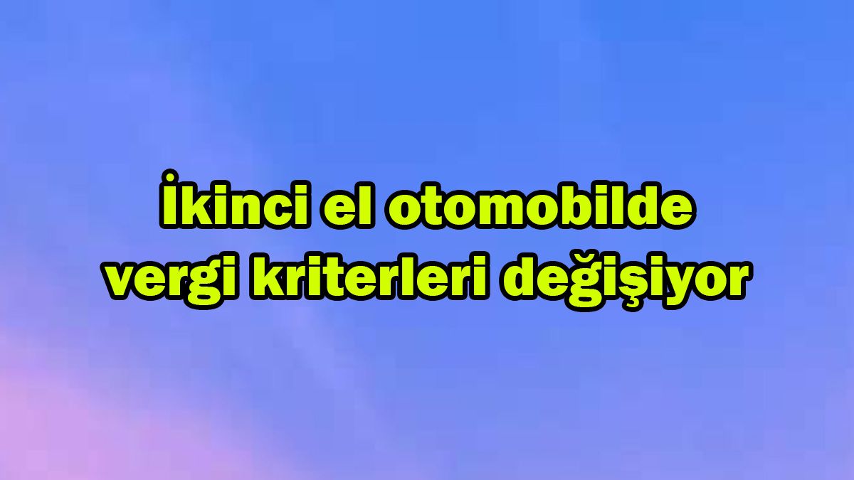 İkinci El Otomobilde Vergi Kriterleri Değişiyor