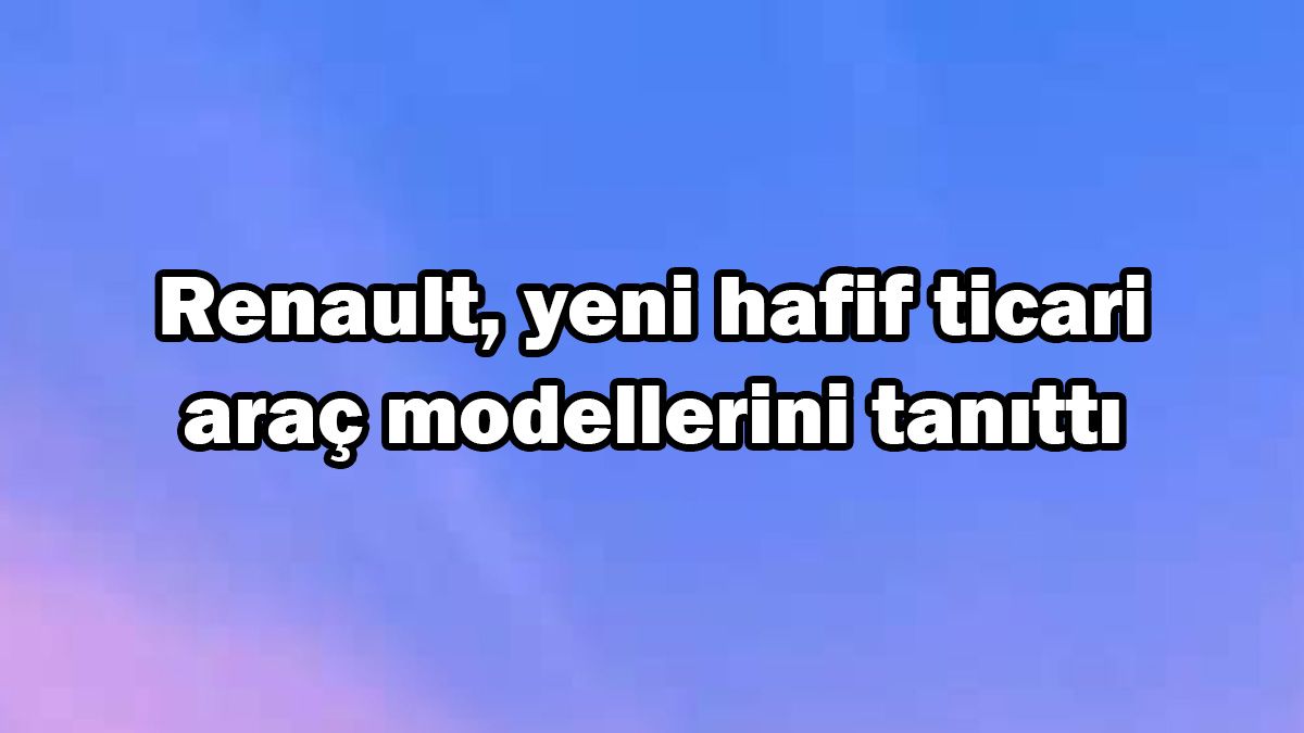 Renault Yeni Hafif Ticari Araç Modellerini Tanıttı
