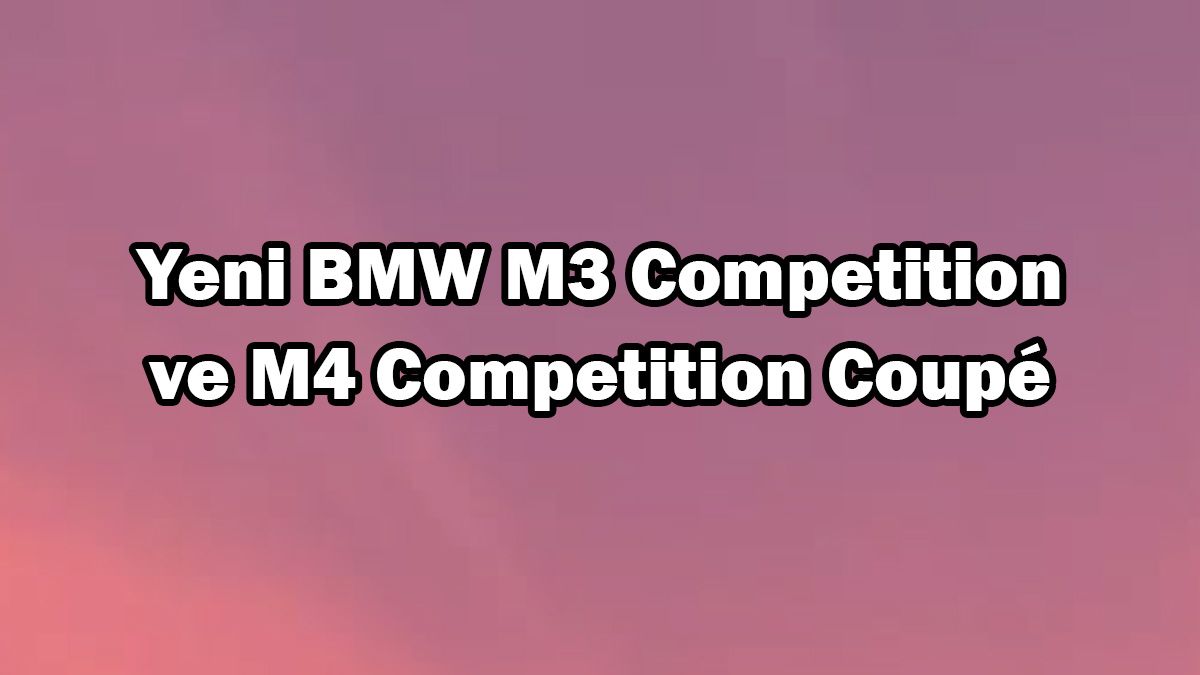Yeni Bmw M3 Competition ve M4 Competition Coupé Özellikleri Açıklandı