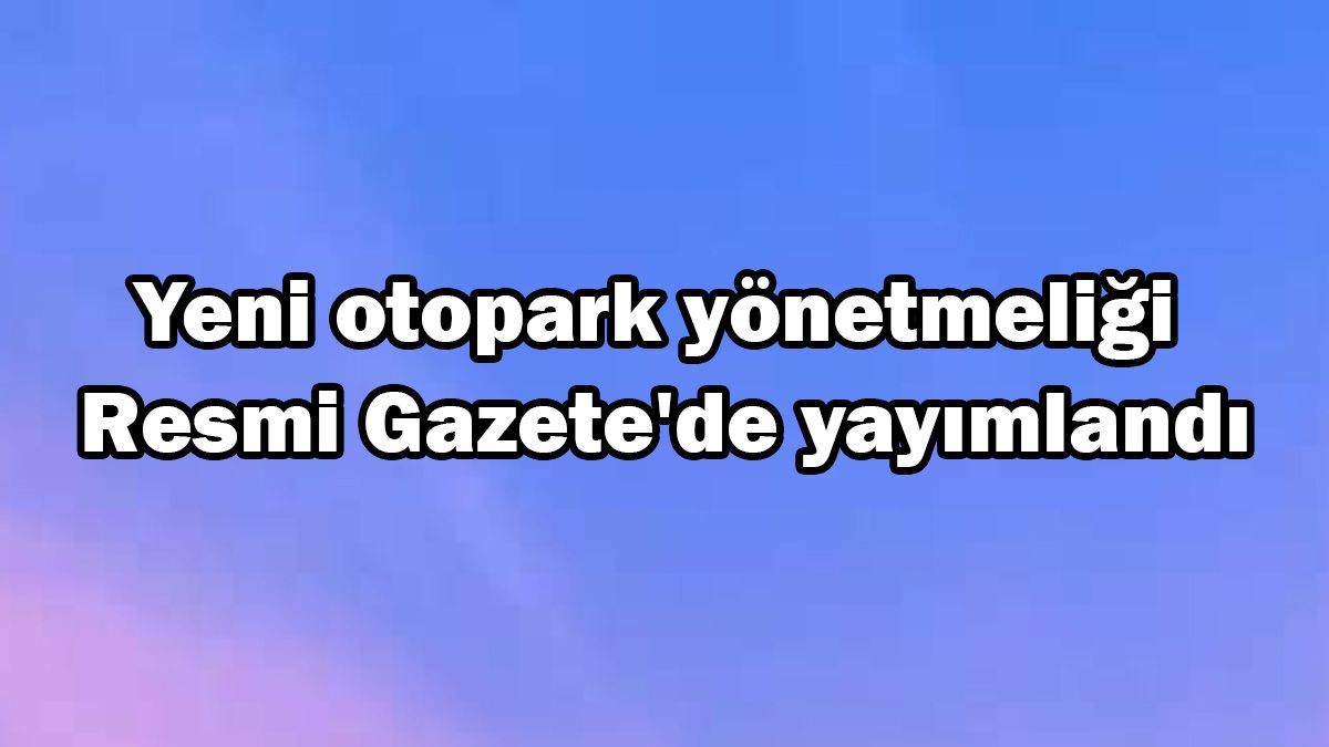 Yeni Otopark Yönetmeliği Resmi Gazete'de Yayımlandı