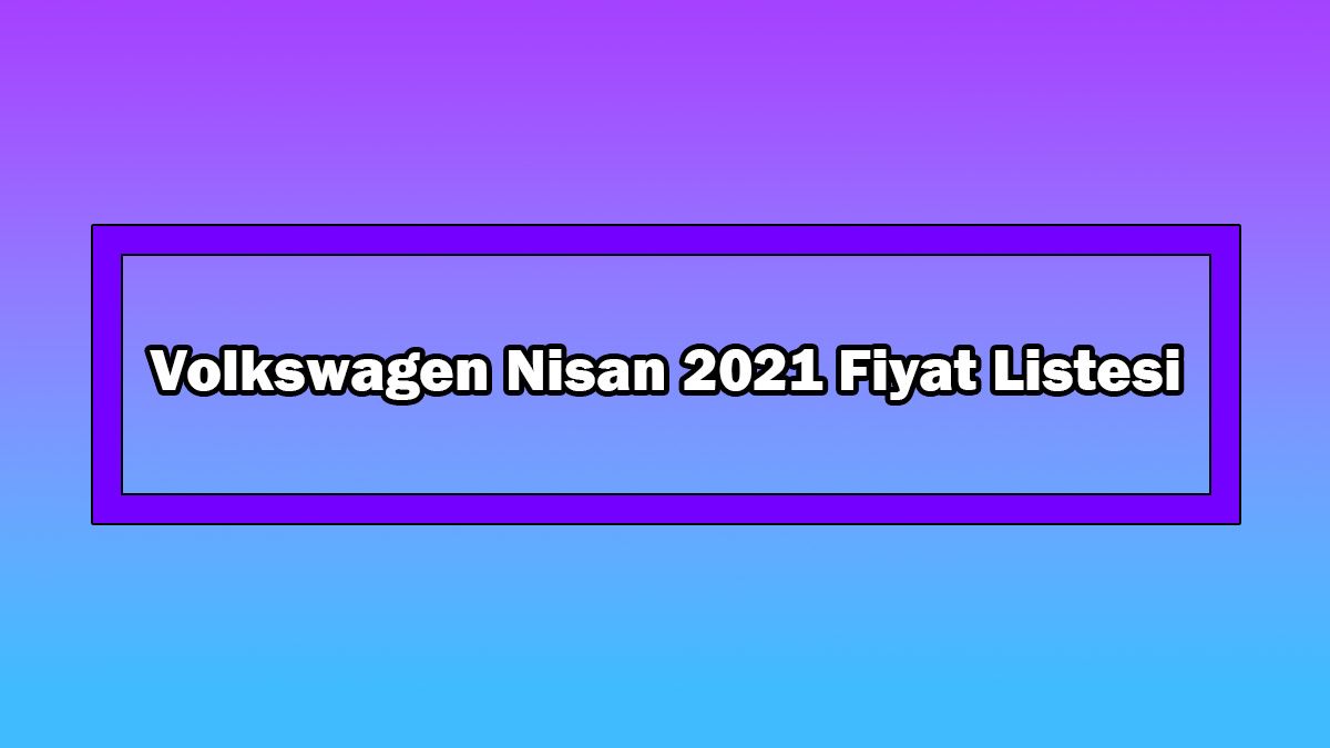 Volkswagen Nisan 2021 Fiyat Listesi Açıklandı