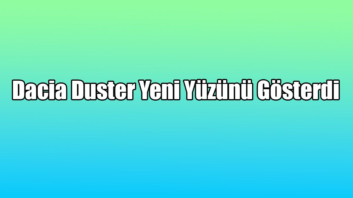 2021 Dacia Duster Yeni Yüzünü Gösterdi