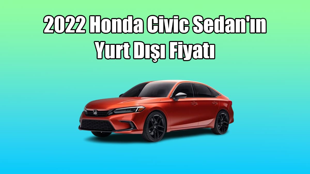 2022 Honda Civic Sedan'ın Yurt Dışı Fiyatı