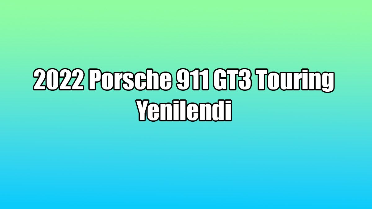 Yeni 2022 Porsche 911 Gt3 Touring Yenilendi