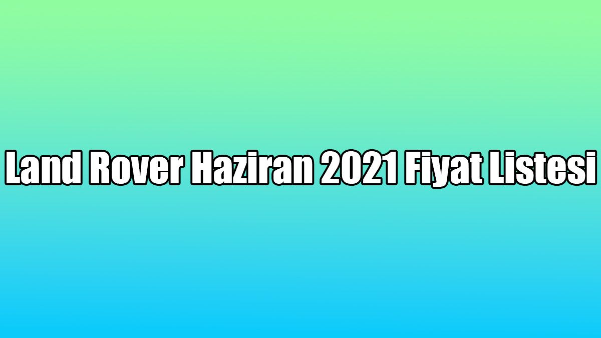 Land Rover Haziran 2021 Fiyat Listesi