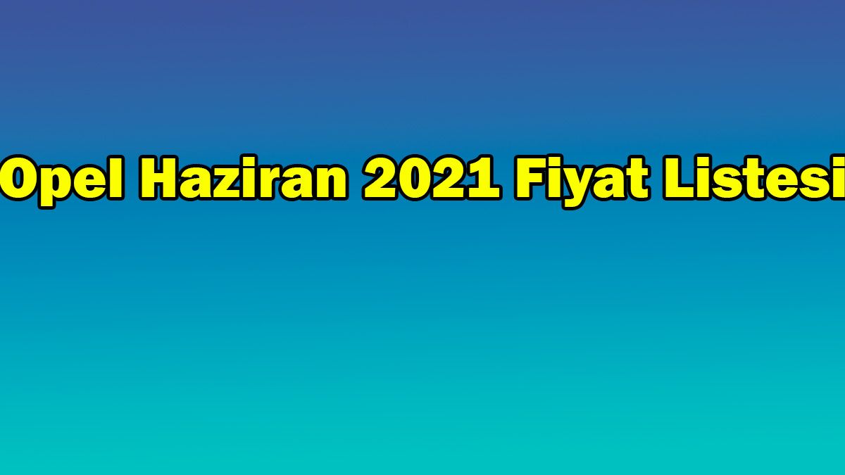 Opel Haziran 2021 Fiyat Listesi
